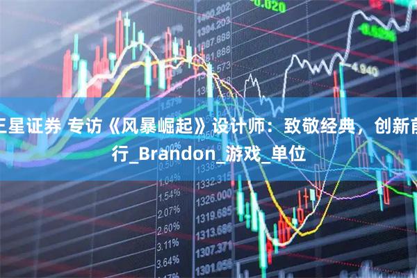 三星证券 专访《风暴崛起》设计师：致敬经典，创新前行_Brandon_游戏_单位